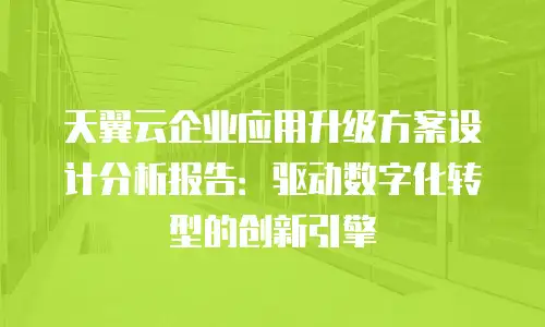 天翼云企业应用升级方案设计分析报告：驱动数字化转型的创新引擎