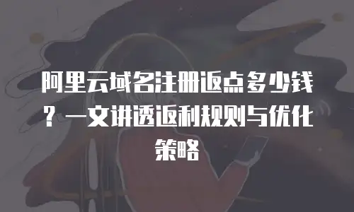 阿里云域名注册返点多少钱？一文讲透返利规则与优化策略