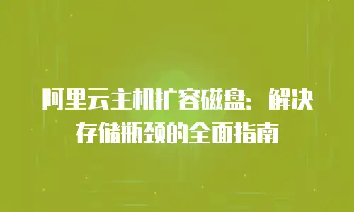阿里云主机扩容磁盘：解决存储瓶颈的全面指南