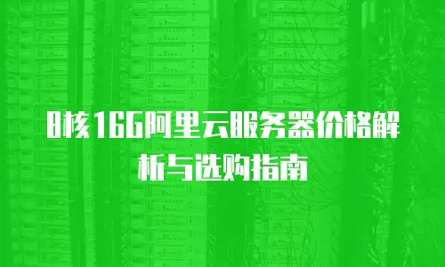 8核16G阿里云服务器价格解析与选购指南