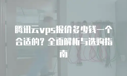 腾讯云vps报价多少钱一个合适的？全面解析与选购指南