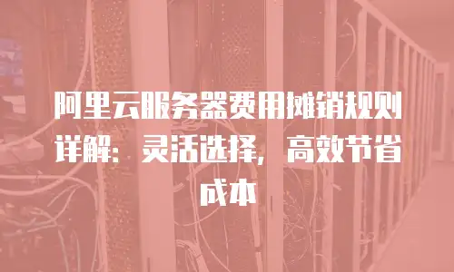 阿里云服务器费用摊销规则详解：灵活选择，高效节省成本