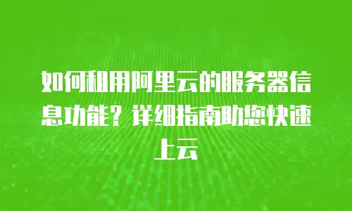 如何租用阿里云的服务器信息功能？详细指南助您快速上云