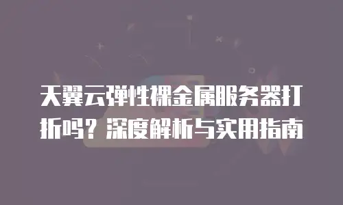 天翼云弹性裸金属服务器打折吗？深度解析与实用指南