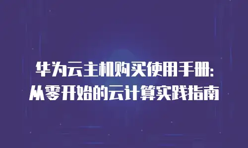 华为云主机购买使用手册：从零开始的云计算实践指南