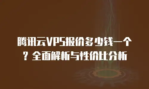 腾讯云VPS报价多少钱一个？全面解析与性价比分析