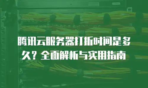 腾讯云服务器打折时间是多久？全面解析与实用指南