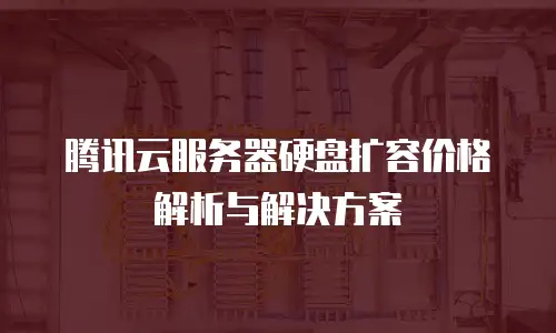 腾讯云服务器硬盘扩容价格解析与解决方案