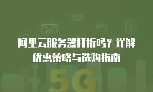 阿里云服务器打折吗？详解优惠策略与选购指南
