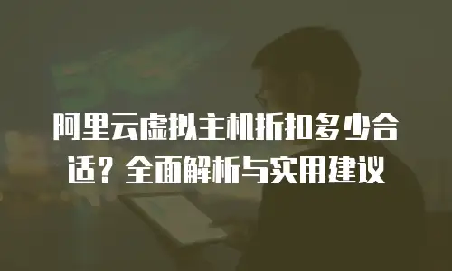 阿里云虚拟主机折扣多少合适？全面解析与实用建议