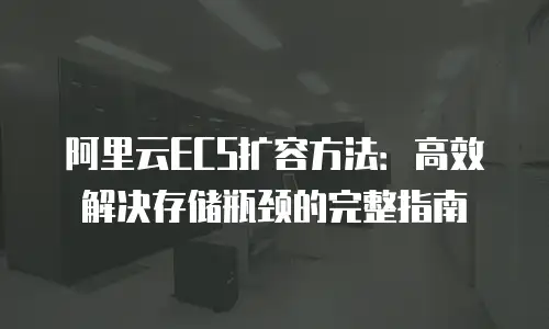 阿里云ECS扩容方法：高效解决存储瓶颈的完整指南