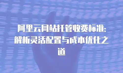 阿里云网站托管收费标准：解析灵活配置与成本优化之道