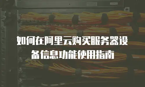 如何在阿里云购买服务器设备信息功能使用指南