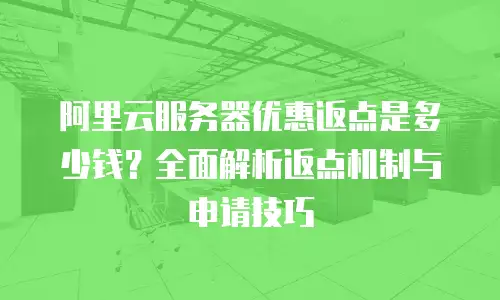阿里云服务器优惠返点是多少钱？全面解析返点机制与申请技巧