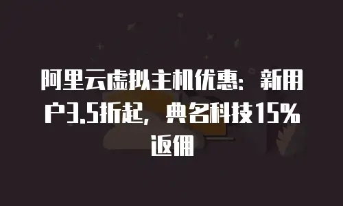 阿里云虚拟主机优惠：新用户3.5折起，典名科技15%返佣