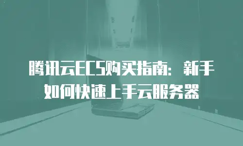 腾讯云ECS购买指南：新手如何快速上手云服务器