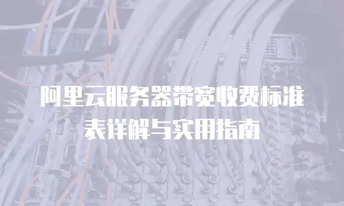 阿里云服务器带宽收费标准表详解与实用指南