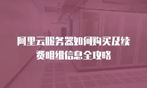阿里云服务器如何购买及续费明细信息全攻略