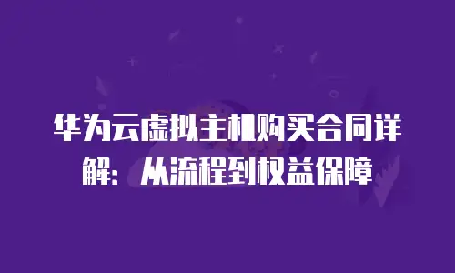 华为云虚拟主机购买合同详解：从流程到权益保障