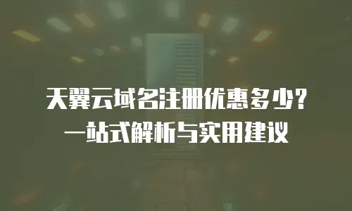 天翼云域名注册优惠多少？一站式解析与实用建议