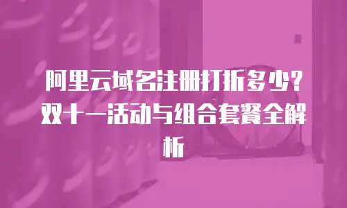 阿里云域名注册打折多少？双十一活动与组合套餐全解析