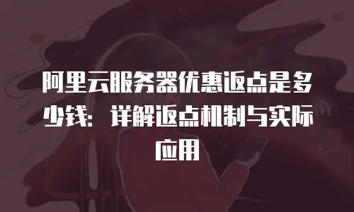 阿里云服务器优惠返点是多少钱：详解返点机制与实际应用