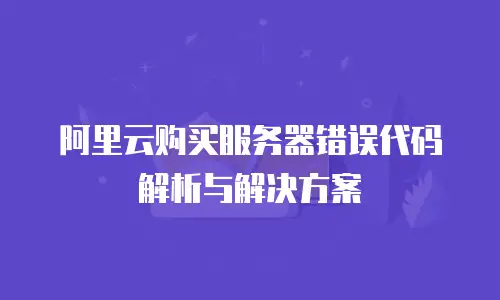 阿里云购买服务器错误代码解析与解决方案