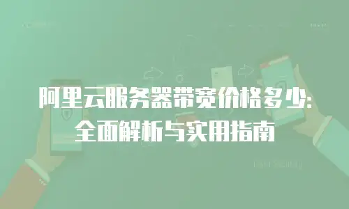阿里云服务器带宽价格多少：全面解析与实用指南