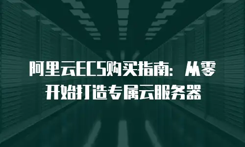 阿里云ECS购买指南：从零开始打造专属云服务器