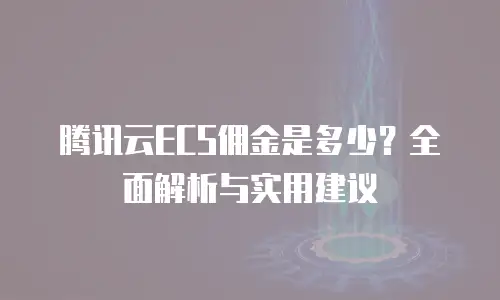 腾讯云ECS佣金是多少？全面解析与实用建议