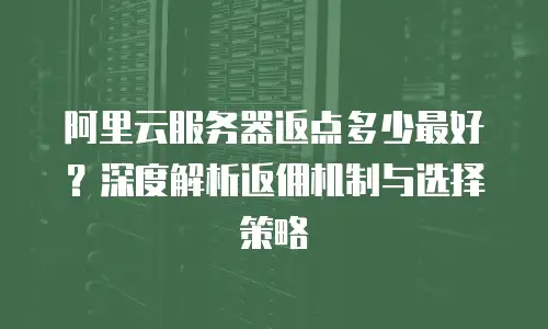 阿里云服务器返点多少最好？深度解析返佣机制与选择策略