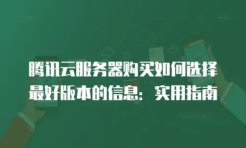 腾讯云服务器购买如何选择最好版本的信息：实用指南
