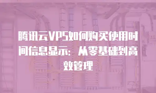 腾讯云VPS如何购买使用时间信息显示：从零基础到高效管理