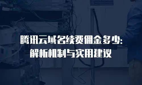 腾讯云域名续费佣金多少：解析机制与实用建议