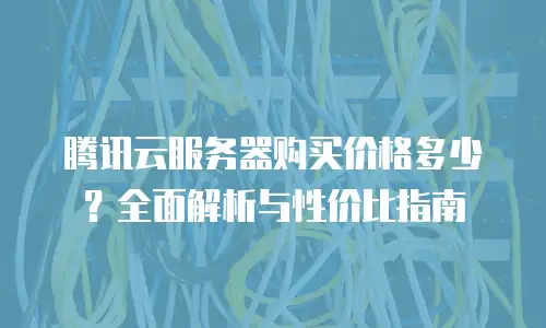 腾讯云服务器购买价格多少？全面解析与性价比指南
