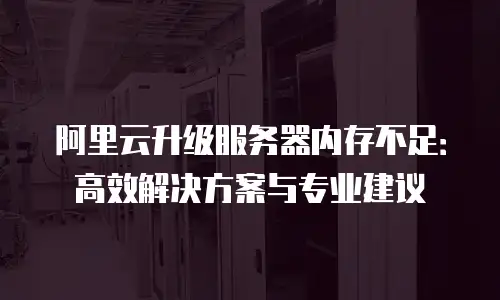 阿里云升级服务器内存不足：高效解决方案与专业建议