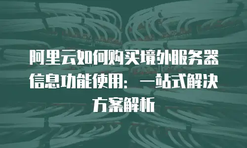 阿里云如何购买境外服务器信息功能使用：一站式解决方案解析