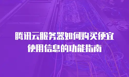 腾讯云服务器如何购买便宜使用信息的功能指南