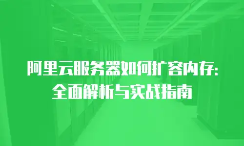 阿里云服务器如何扩容内存：全面解析与实战指南
