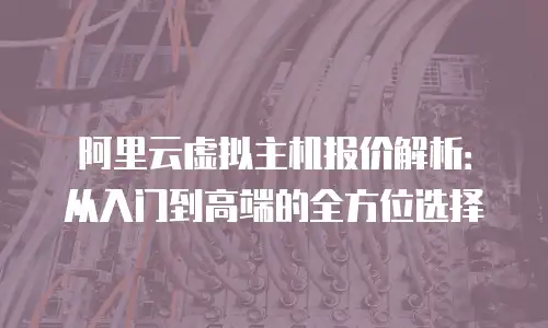 阿里云虚拟主机报价解析：从入门到高端的全方位选择