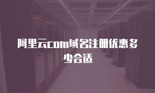 阿里云com域名注册优惠多少合适