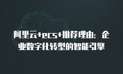 阿里云+ecs+推荐理由：企业数字化转型的智能引擎