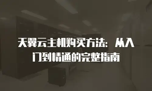 天翼云主机购买方法：从入门到精通的完整指南