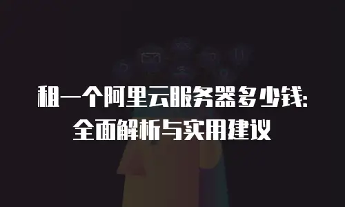 租一个阿里云服务器多少钱：全面解析与实用建议