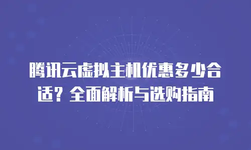 腾讯云虚拟主机优惠多少合适？全面解析与选购指南