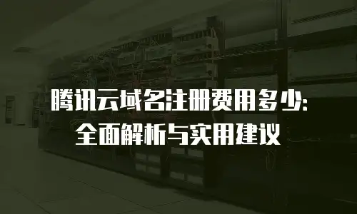 腾讯云域名注册费用多少：全面解析与实用建议