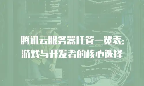 腾讯云服务器托管一览表：游戏与开发者的核心选择