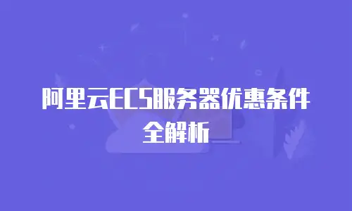 阿里云ECS服务器优惠条件全解析