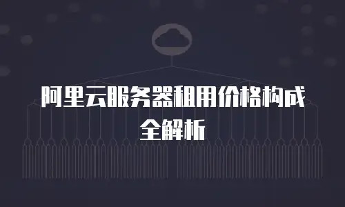 阿里云服务器租用价格构成全解析