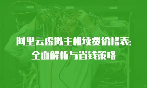 阿里云虚拟主机续费价格表：全面解析与省钱策略